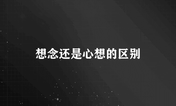 想念还是心想的区别