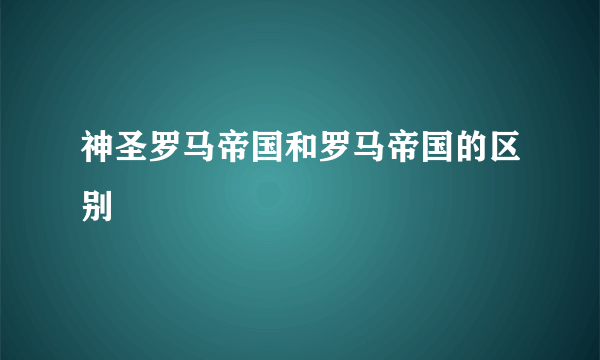神圣罗马帝国和罗马帝国的区别