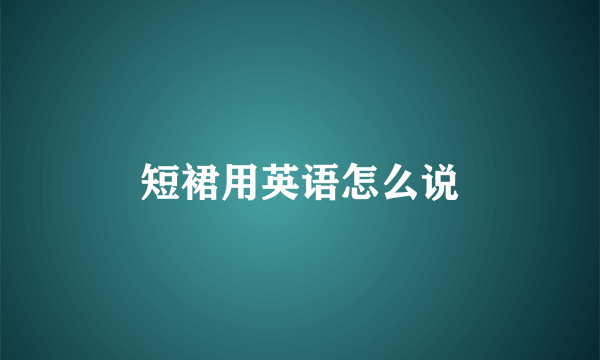 短裙用英语怎么说