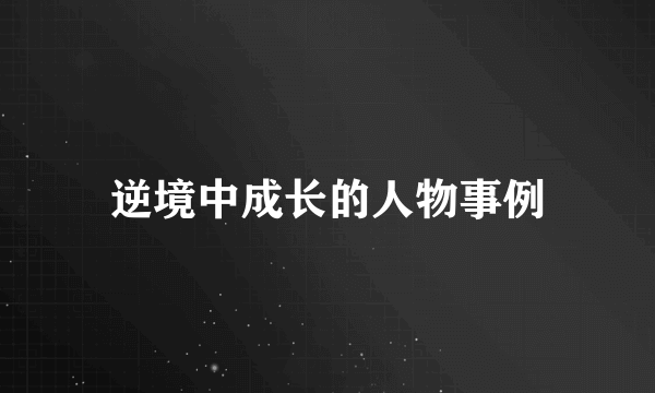 逆境中成长的人物事例