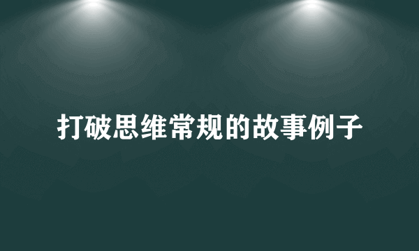 打破思维常规的故事例子