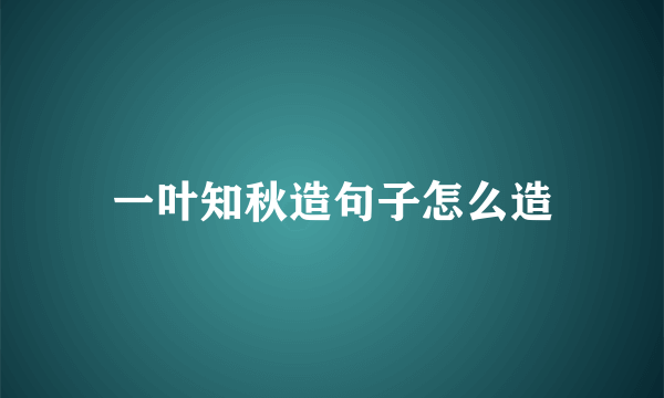 一叶知秋造句子怎么造
