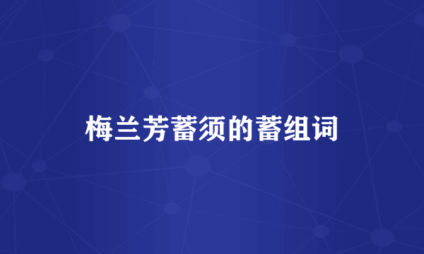 梅兰芳蓄须的蓄组词