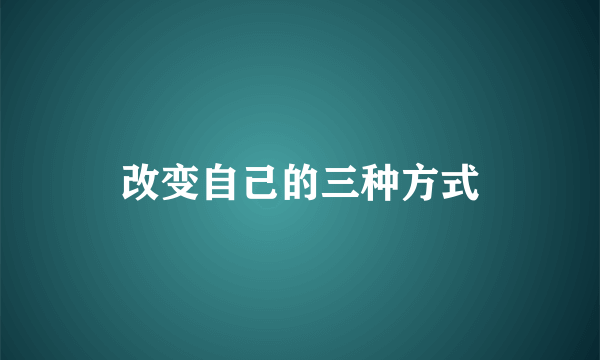 改变自己的三种方式