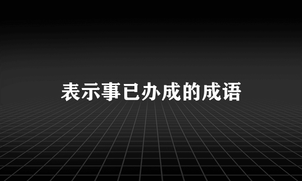 表示事已办成的成语