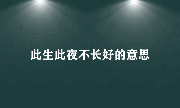 此生此夜不长好的意思