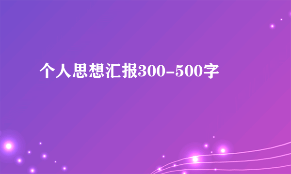 个人思想汇报300-500字