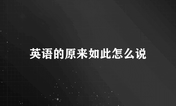 英语的原来如此怎么说