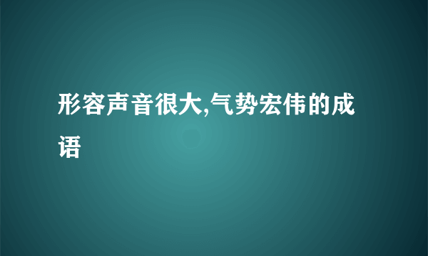 形容声音很大,气势宏伟的成语