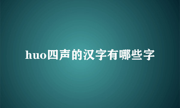 huo四声的汉字有哪些字
