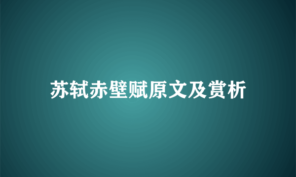 苏轼赤壁赋原文及赏析
