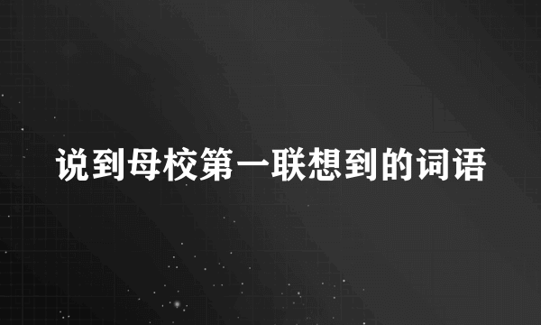 说到母校第一联想到的词语