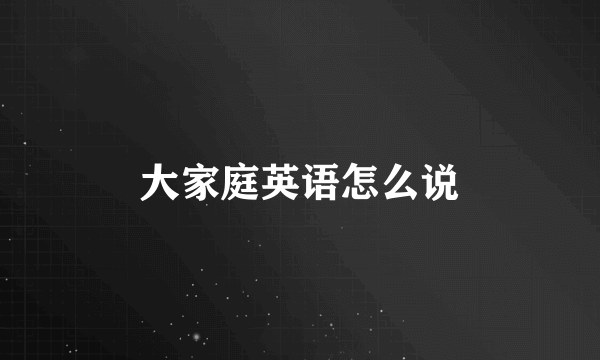 大家庭英语怎么说