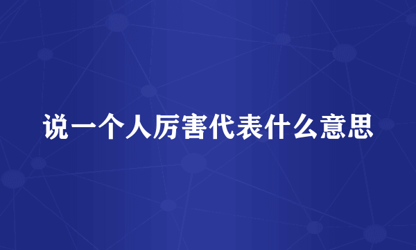 说一个人厉害代表什么意思
