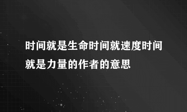 时间就是生命时间就速度时间就是力量的作者的意思