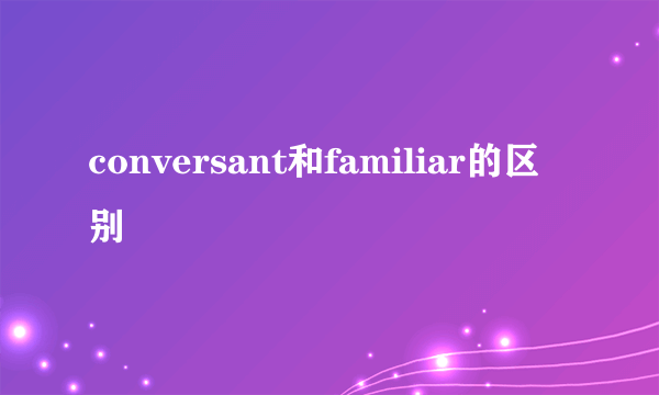 conversant和familiar的区别