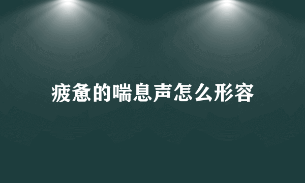 疲惫的喘息声怎么形容