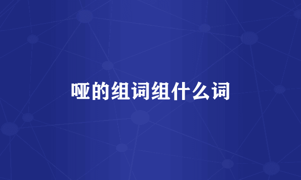哑的组词组什么词