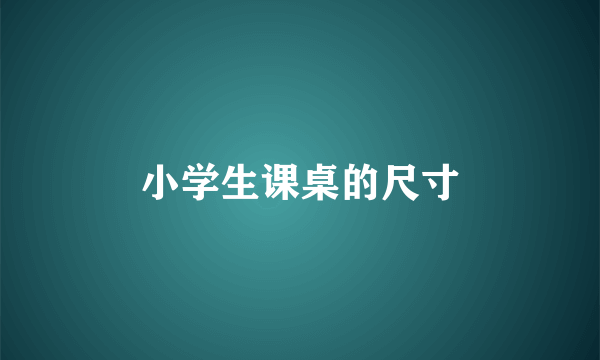 小学生课桌的尺寸