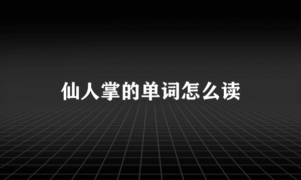 仙人掌的单词怎么读