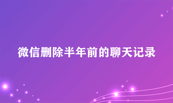 微信删除半年前的聊天记录