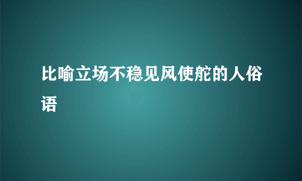 比喻立场不稳见风使舵的人俗语