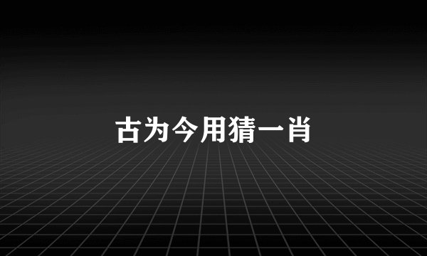 古为今用猜一肖