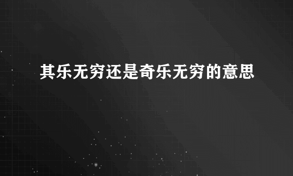 其乐无穷还是奇乐无穷的意思