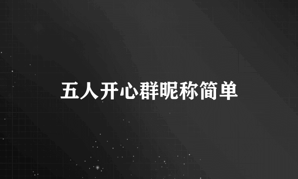 五人开心群昵称简单