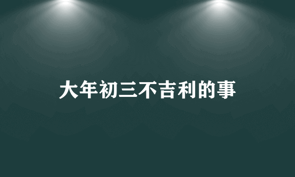 大年初三不吉利的事