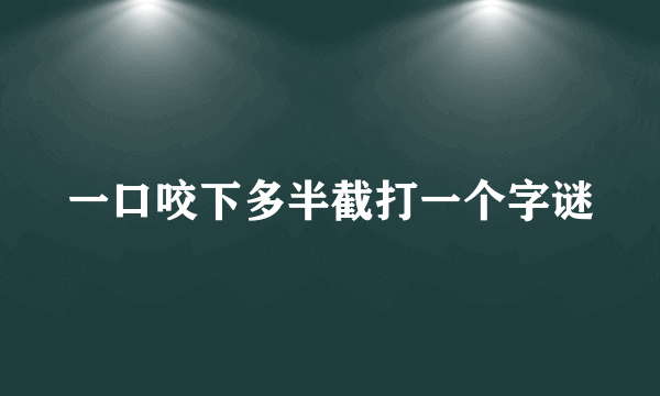 一口咬下多半截打一个字谜