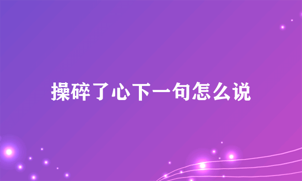 操碎了心下一句怎么说