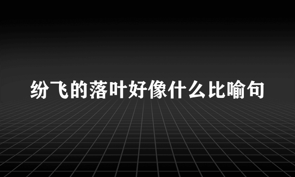 纷飞的落叶好像什么比喻句
