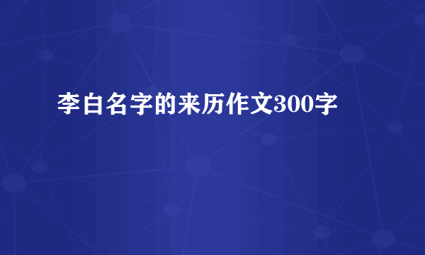 李白名字的来历作文300字