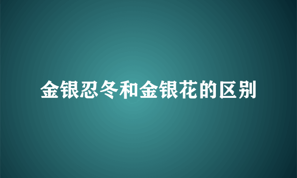 金银忍冬和金银花的区别