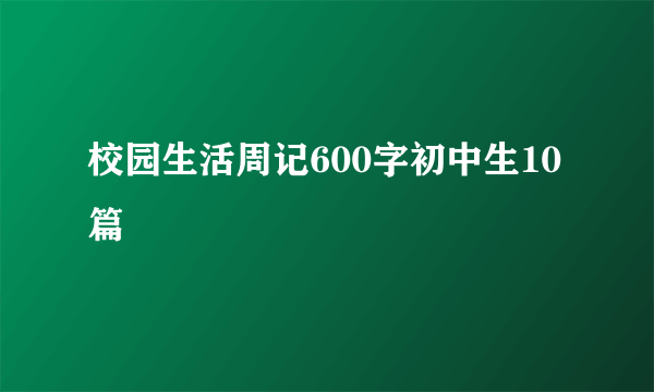 校园生活周记600字初中生10篇