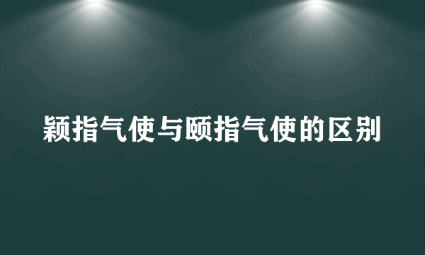 颖指气使与颐指气使的区别
