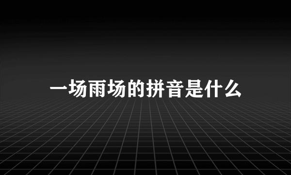 一场雨场的拼音是什么