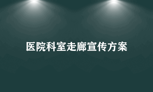 医院科室走廊宣传方案