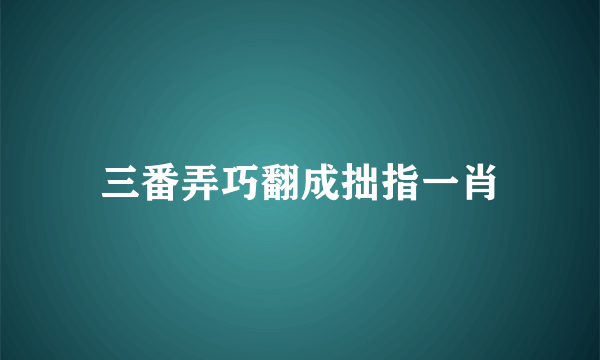 三番弄巧翻成拙指一肖