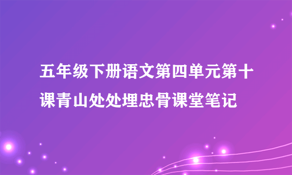 五年级下册语文第四单元第十课青山处处埋忠骨课堂笔记