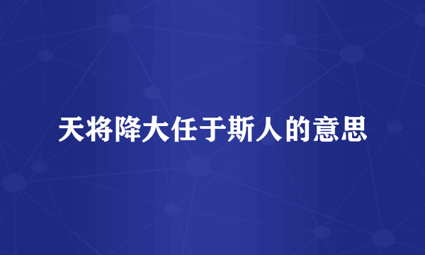 天将降大任于斯人的意思