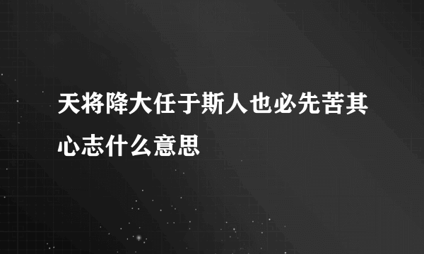 天将降大任于斯人也必先苦其心志什么意思