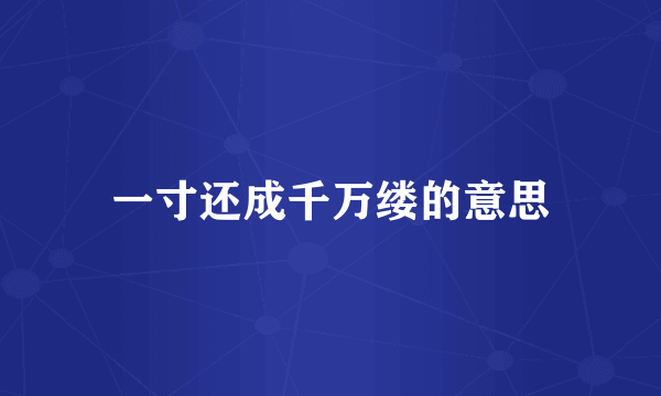 一寸还成千万缕的意思