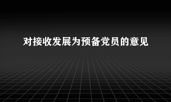 对接收发展为预备党员的意见