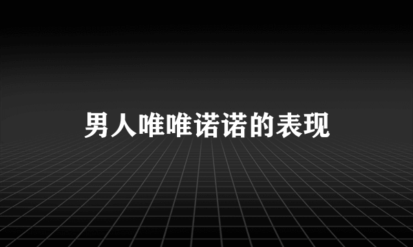 男人唯唯诺诺的表现