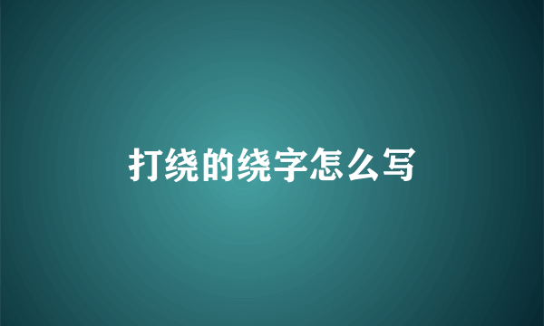 打绕的绕字怎么写