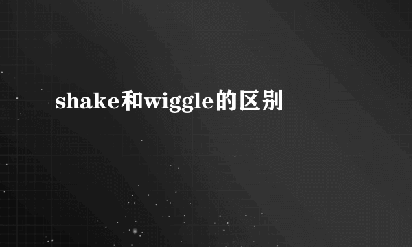 shake和wiggle的区别