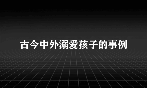 古今中外溺爱孩子的事例