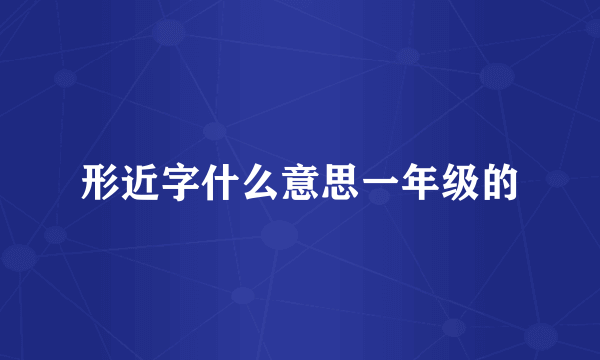 形近字什么意思一年级的